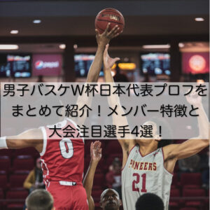 男子バスケW杯日本代表プロフをまとめて紹介！メンバー特徴と大会注目選手4選！