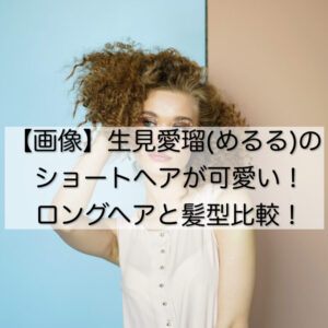 【画像】生見愛瑠(めるる)のショートヘアが可愛い！ロングヘアと髪型比較！