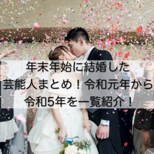 年末年始に結婚した芸能人まとめ！令和元年から令和5年を一覧紹介！
