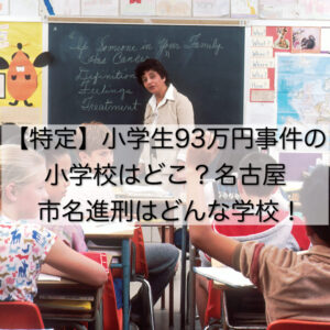 【特定】小学生93万円事件の小学校はどこ？名古屋市名進刑はどんな学校！