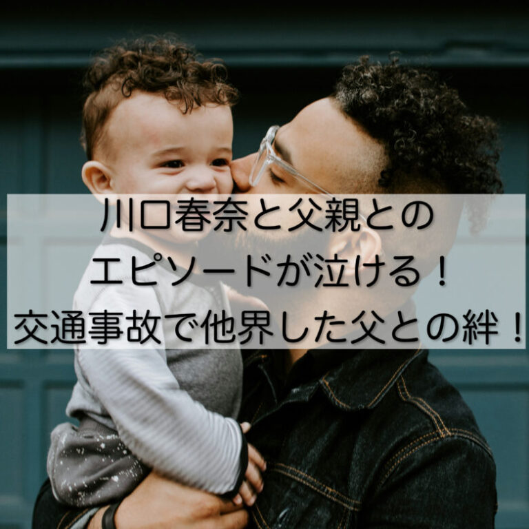 川口春奈と父親とのエピソードが泣ける！交通事故で他界した父との絆！