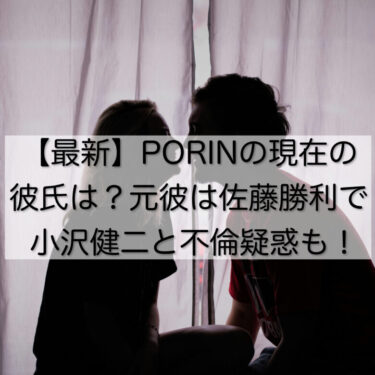 【最新】PORINの現在の彼氏は？元彼は佐藤勝利で小沢健二と不倫疑惑も！