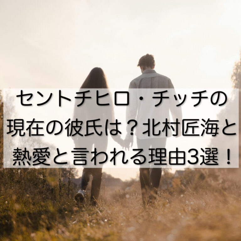 セントチヒロ・チッチの現在の彼氏は？北村匠海と熱愛と言われる理由3選！