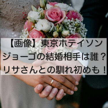 【画像】東京ホテイソンジョーゴの結婚相手は誰？リサさんとの馴れ初めも！