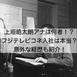 上垣皓太朗アナは何者！？フジテレビコネ入社は本当？意外な経歴も紹介！